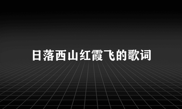 日落西山红霞飞的歌词