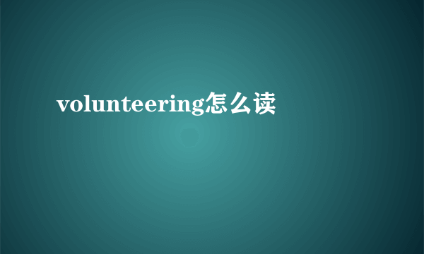 volunteering怎么读