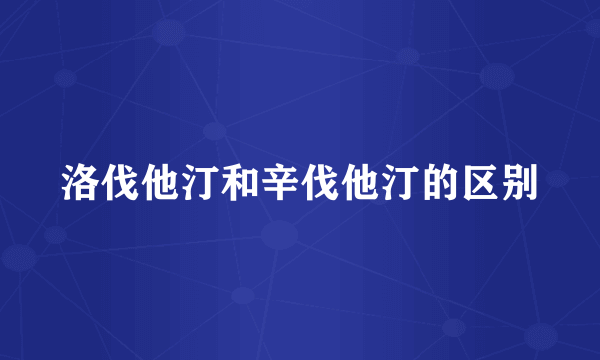 洛伐他汀和辛伐他汀的区别