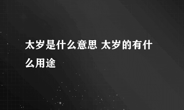 太岁是什么意思 太岁的有什么用途