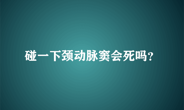 碰一下颈动脉窦会死吗？