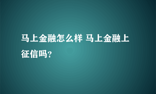 马上金融怎么样 马上金融上征信吗？