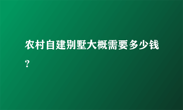 农村自建别墅大概需要多少钱？