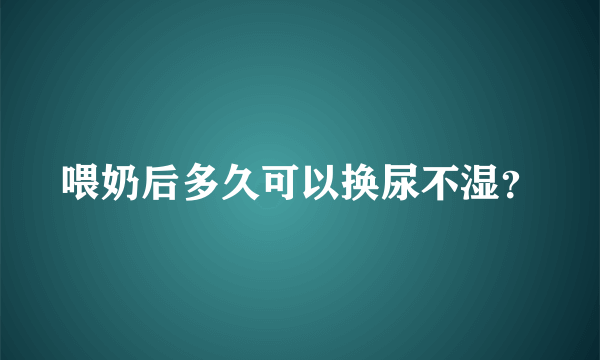 喂奶后多久可以换尿不湿？