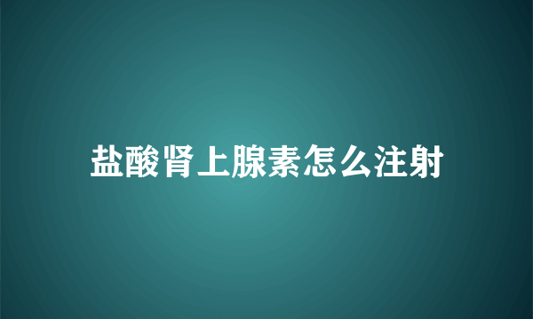 盐酸肾上腺素怎么注射