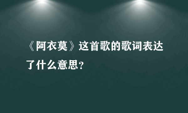 《阿衣莫》这首歌的歌词表达了什么意思？