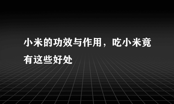 小米的功效与作用，吃小米竟有这些好处