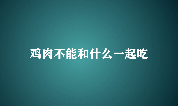 鸡肉不能和什么一起吃