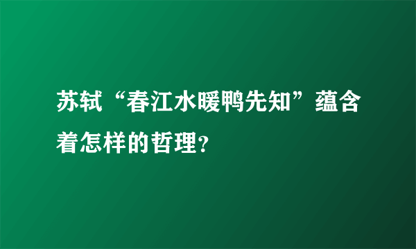 苏轼“春江水暖鸭先知”蕴含着怎样的哲理？