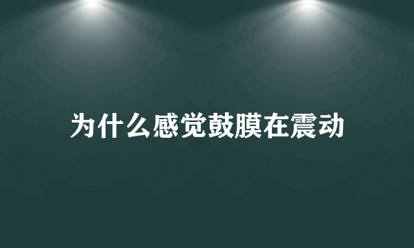 为什么感觉鼓膜在震动