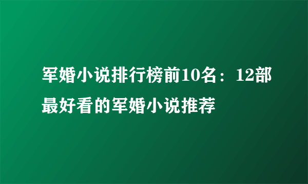 军婚小说排行榜前10名：12部最好看的军婚小说推荐