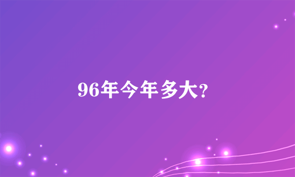 96年今年多大？