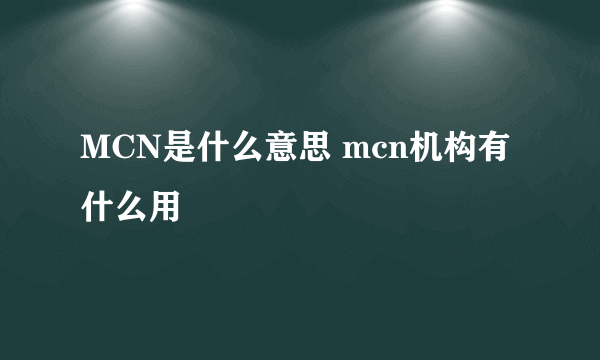 MCN是什么意思 mcn机构有什么用