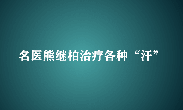 名医熊继柏治疗各种“汗”