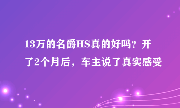 13万的名爵HS真的好吗？开了2个月后，车主说了真实感受