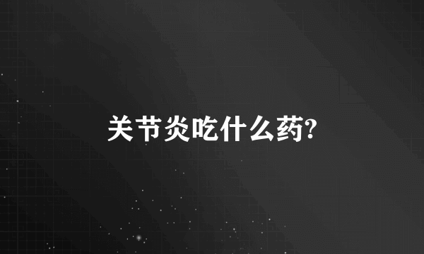 关节炎吃什么药?