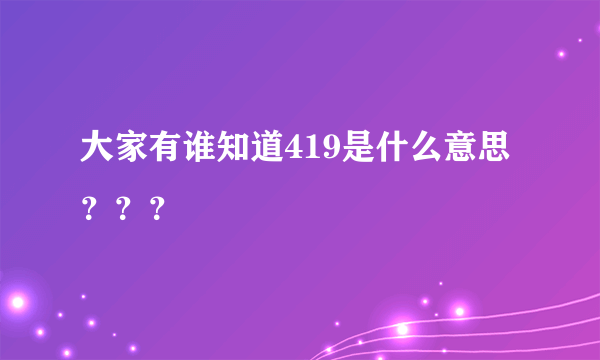 大家有谁知道419是什么意思？？？