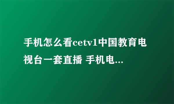 手机怎么看cetv1中国教育电视台一套直播 手机电视软件播放推荐