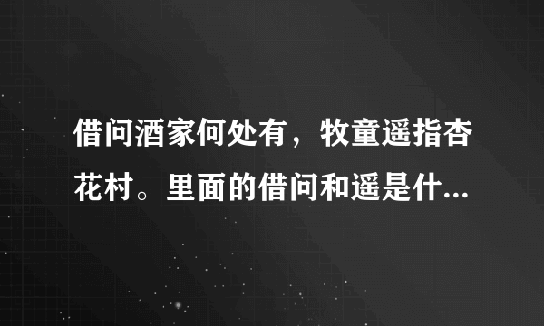 借问酒家何处有，牧童遥指杏花村。里面的借问和遥是什么意思？