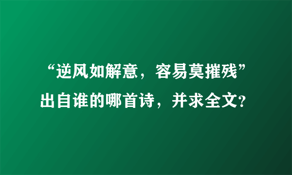 “逆风如解意，容易莫摧残”出自谁的哪首诗，并求全文？