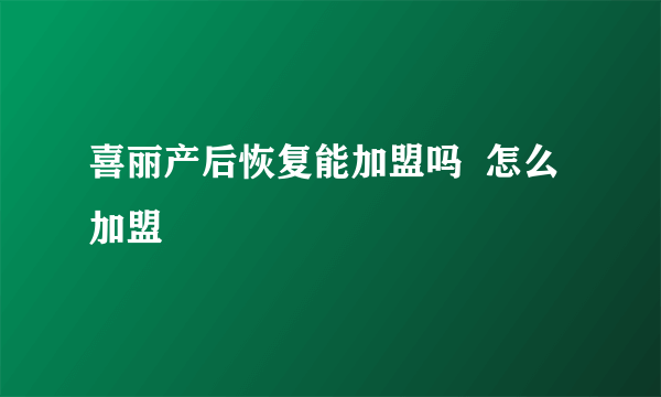 喜丽产后恢复能加盟吗  怎么加盟