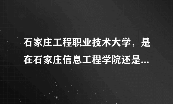 石家庄工程职业技术大学，是在石家庄信息工程学院还是在汇华学院？