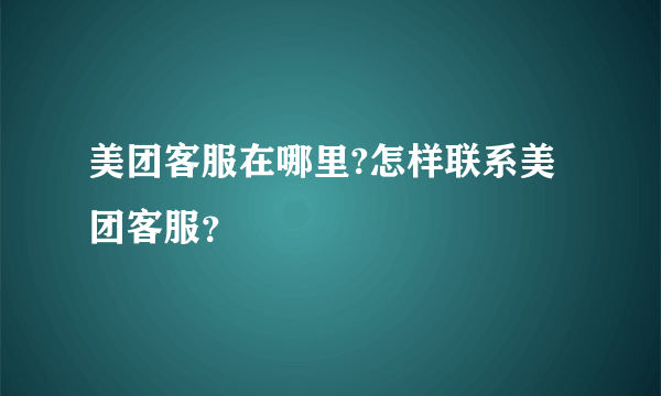 美团客服在哪里?怎样联系美团客服？