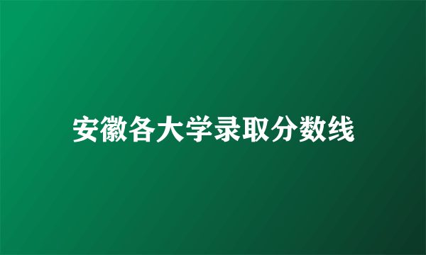 安徽各大学录取分数线