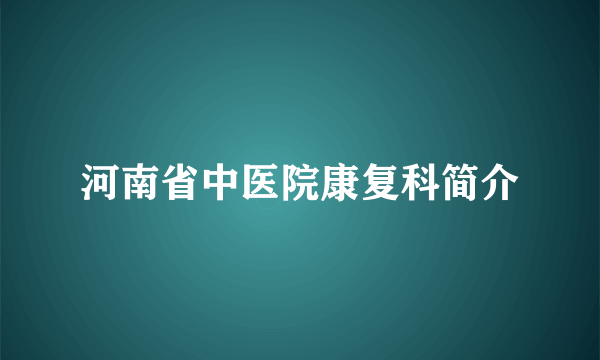 河南省中医院康复科简介