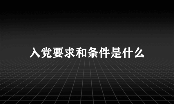 入党要求和条件是什么