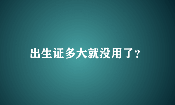 出生证多大就没用了？