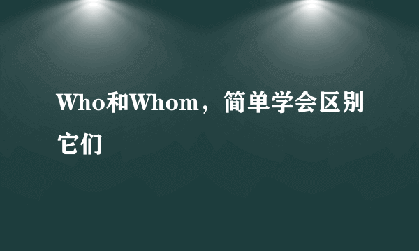 Who和Whom，简单学会区别它们