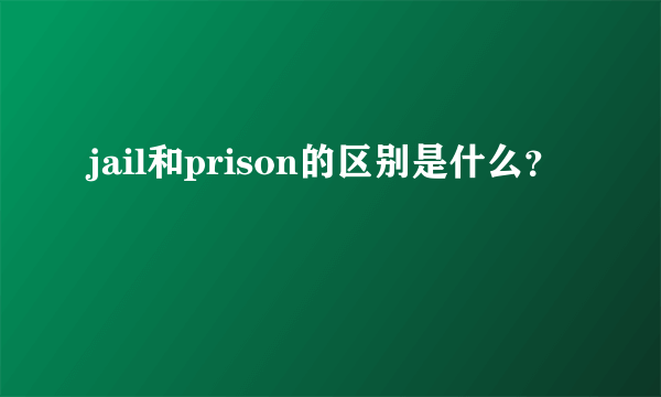 jail和prison的区别是什么？