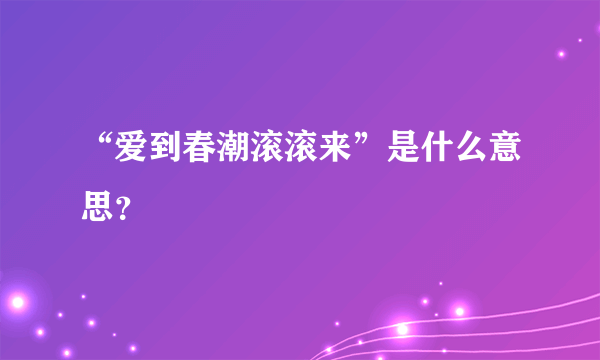 “爱到春潮滚滚来”是什么意思？