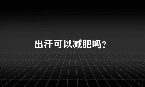 出汗可以减肥吗？