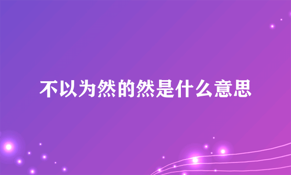 不以为然的然是什么意思