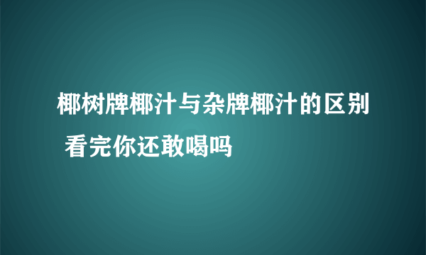 椰树牌椰汁与杂牌椰汁的区别 看完你还敢喝吗