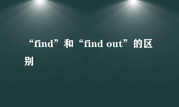 “find”和“find out”的区别