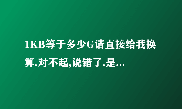 1KB等于多少G请直接给我换算.对不起,说错了.是1G等于多少多少KB