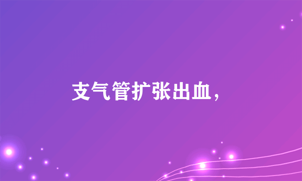 支气管扩张出血，