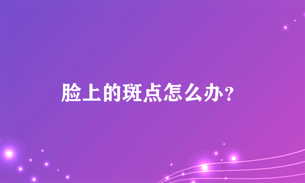 脸上的斑点怎么办？