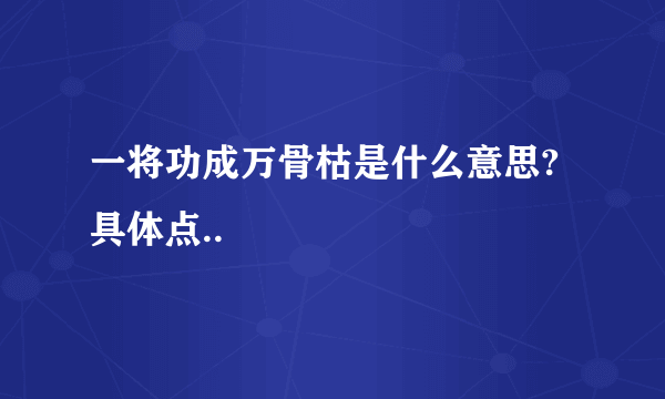 一将功成万骨枯是什么意思?具体点..