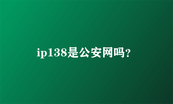 ip138是公安网吗？