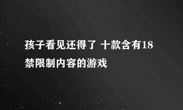 孩子看见还得了 十款含有18禁限制内容的游戏