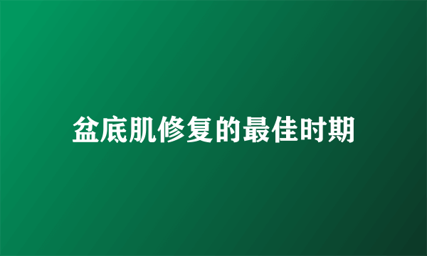 盆底肌修复的最佳时期