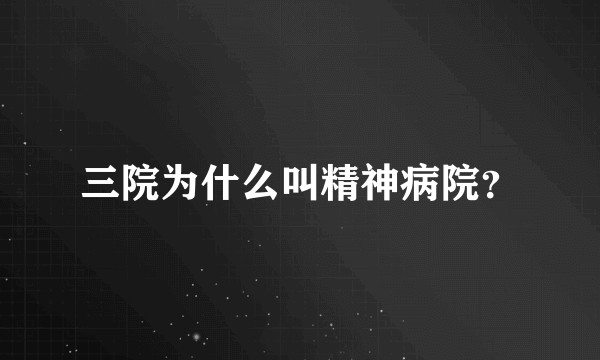 三院为什么叫精神病院？