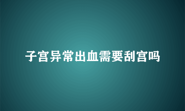 子宫异常出血需要刮宫吗