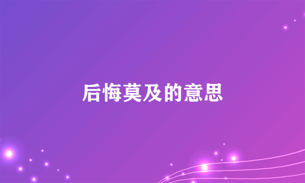 后悔莫及的意思