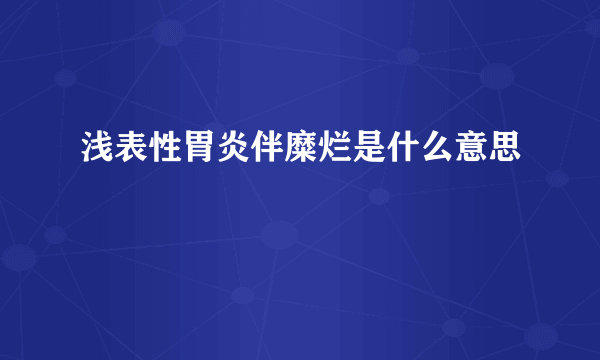 浅表性胃炎伴糜烂是什么意思