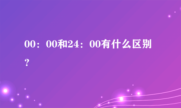 00：00和24：00有什么区别？